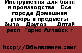 Инструменты для быта и производства - Все города Домашняя утварь и предметы быта » Другое   . Алтай респ.,Горно-Алтайск г.